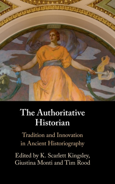The Authoritative Historian : Tradition and Innovation in Ancient Historiography