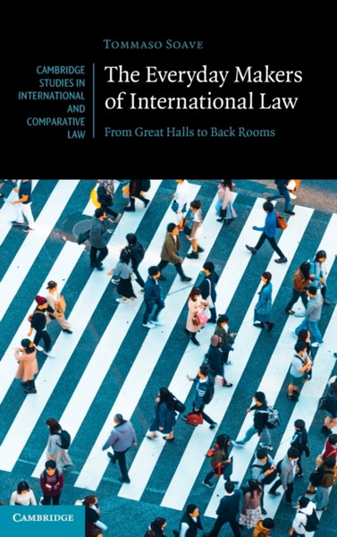 The Everyday Makers of International Law : From Great Halls to Back Rooms