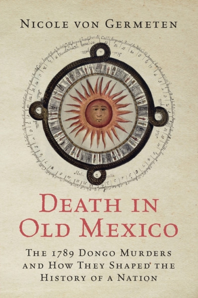 Death in Old Mexico : The 1789 Dongo Murders and How They Shaped the History of a Nation