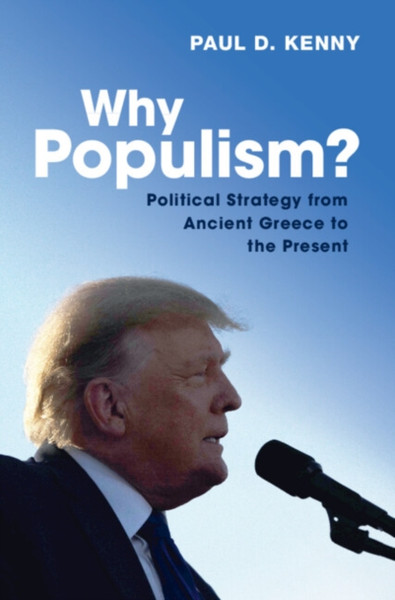 Why Populism? : Political Strategy from Ancient Greece to the Present