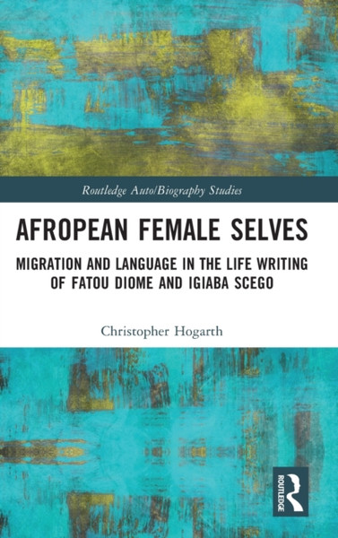 Afropean Female Selves : Migration and Language in the Life Writing of Fatou Diome and Igiaba Scego