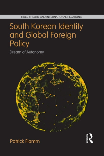 South Korean Identity and Global Foreign Policy : Dream of Autonomy