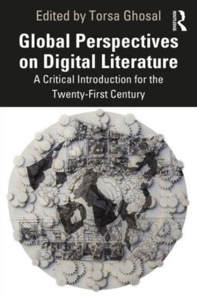 Global Perspectives on Digital Literature : A Critical Introduction for the Twenty-First Century