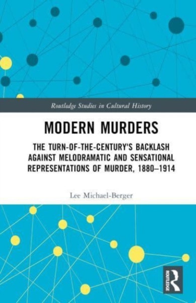 Modern Murders : The Turn-of-the-Century's Backlash Against Melodramatic and Sensational Representations of Murder, 1880-1914