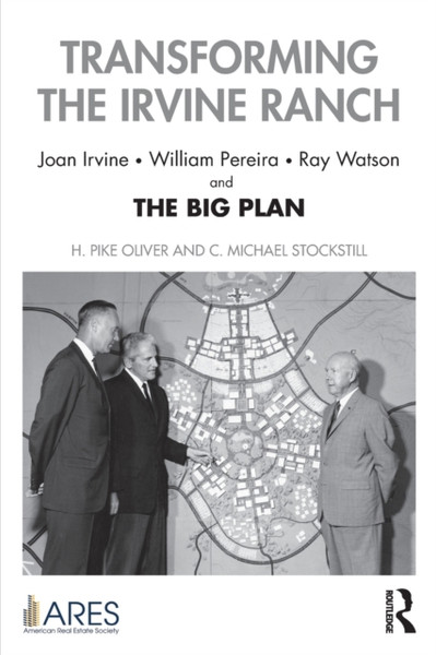 Transforming the Irvine Ranch : Joan Irvine, William Pereira, Ray Watson, and the Big Plan