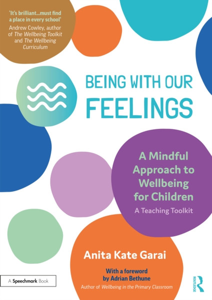 Being With Our Feelings - A Mindful Approach to Wellbeing for Children: A Teaching Toolkit : A Teaching Toolkit