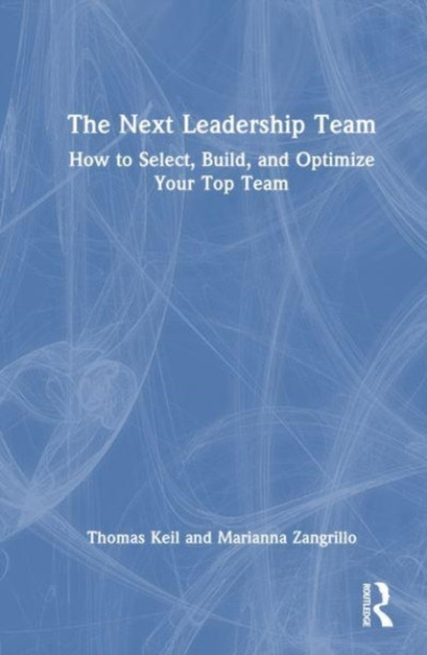 The Next Leadership Team : How to Select, Build, and Optimize Your Top Team
