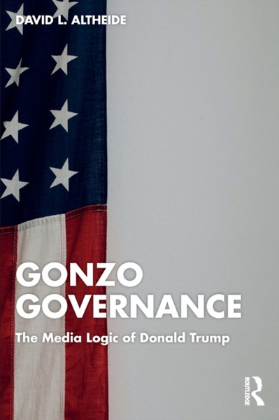 Gonzo Governance : The Media Logic of Donald Trump