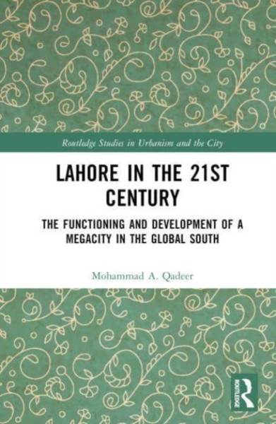 Lahore in the 21st Century : The Functioning and Development of a Megacity in the Global South