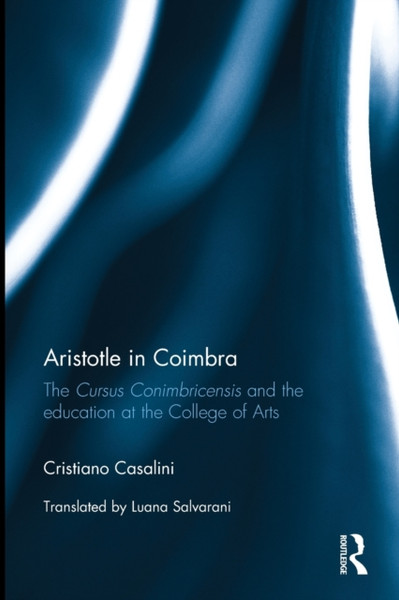 Aristotle in Coimbra : The Cursus Conimbricensis and the education at the College of Arts