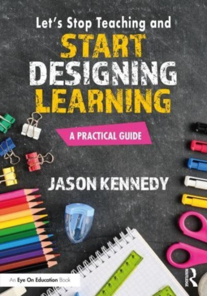 Let's Stop Teaching and Start Designing Learning : A Practical Guide