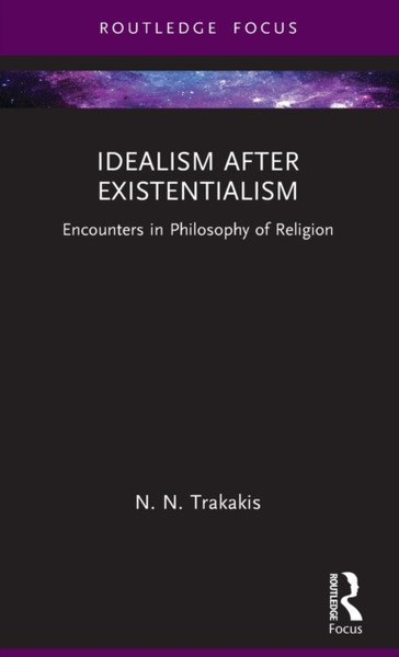 Idealism after Existentialism : Encounters in Philosophy of Religion