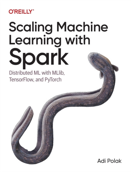 Scaling Machine Learning with Spark : Distributed ML with MLlib, TensorFlow, and PyTorch