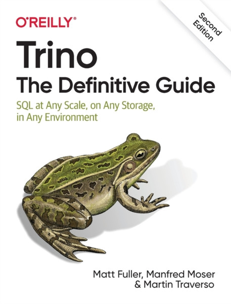 Trino: The Definitive Guide : SQL at Any Scale, on Any Storage, in Any Environment