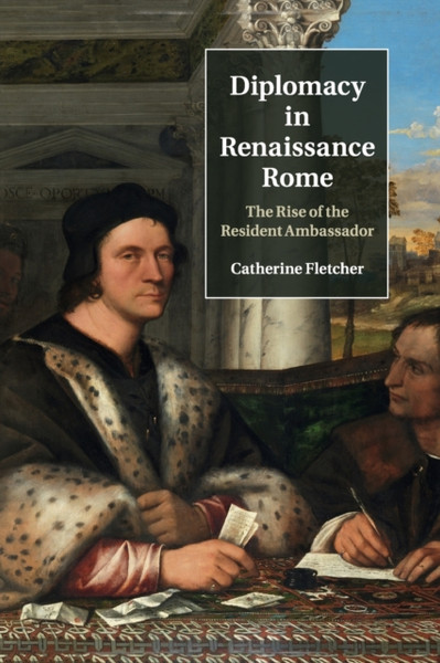 Diplomacy in Renaissance Rome : The Rise of the Resident Ambassador