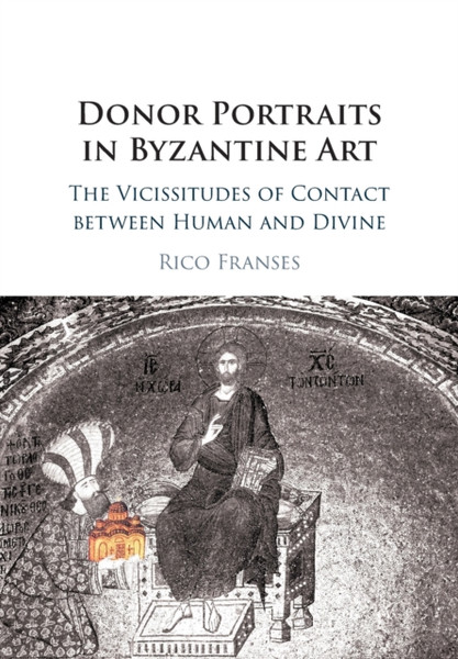 Donor Portraits in Byzantine Art : The Vicissitudes of Contact between Human and Divine
