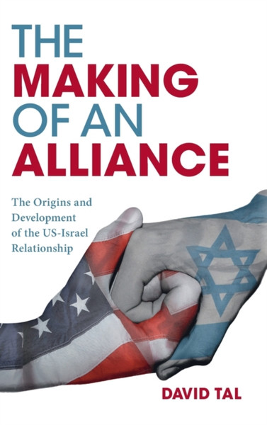 The Making of an Alliance : The Origins and Development of the US-Israel Relationship