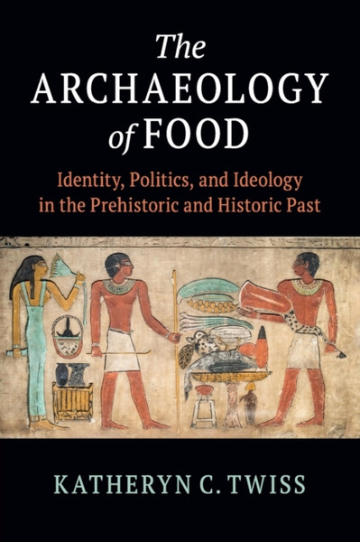 The Archaeology of Food : Identity, Politics, and Ideology in the Prehistoric and Historic Past