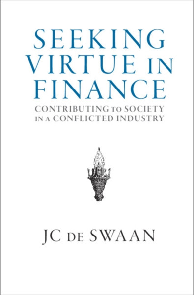 Seeking Virtue in Finance : Contributing to Society in a Conflicted Industry