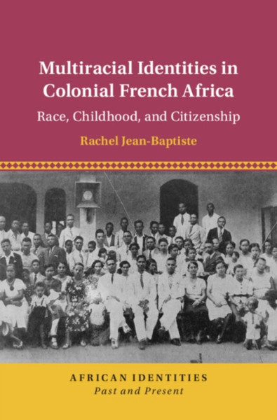 Multiracial Identities in Colonial French Africa : Race, Childhood, and Citizenship