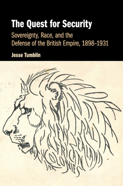 The Quest for Security : Sovereignty, Race, and the Defense of the British Empire, 1898-1931
