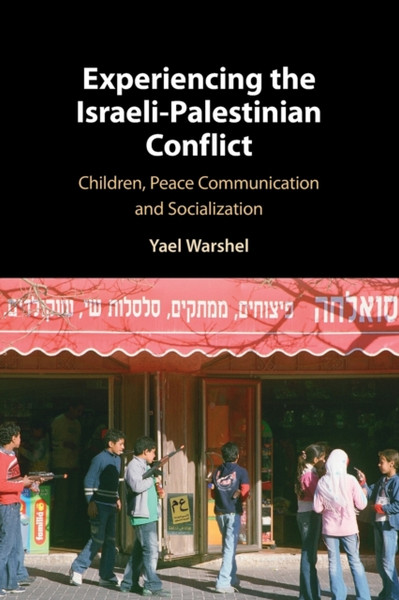 Experiencing the Israeli-Palestinian Conflict : Children, Peace Communication and Socialization