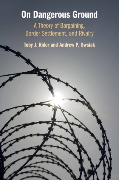 On Dangerous Ground : A Theory of Bargaining, Border Settlement, and Rivalry