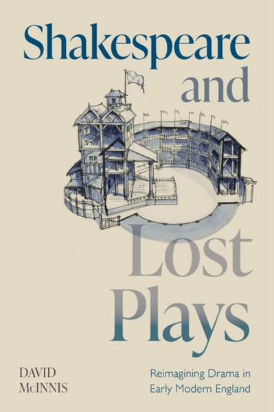 Shakespeare and Lost Plays : Reimagining Drama in Early Modern England