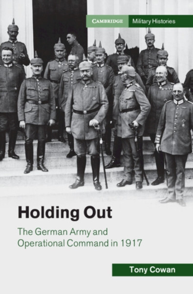 Holding Out : The German Army and Operational Command in 1917