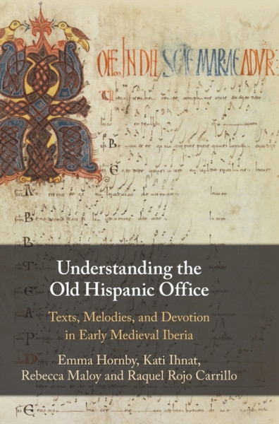 Understanding the Old Hispanic Office : Texts, Melodies, and Devotion in Early Medieval Iberia