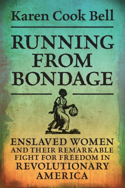 Running from Bondage : Enslaved Women and Their Remarkable Fight for Freedom in Revolutionary America