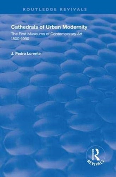 Cathedrals of Urban Modernity : The First Museums of Contemporary Art, 1800-1930