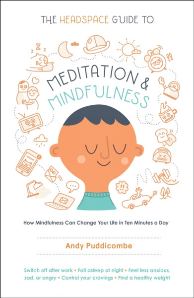 The Headspace Guide to Meditation and Mindfulness : How Mindfulness Can Change Your Life in Ten Minutes a Day