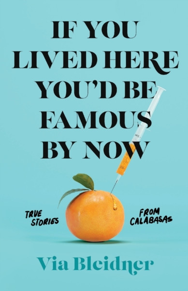 If You Lived Here You'd Be Famous by Now : True Stories from Calabasas