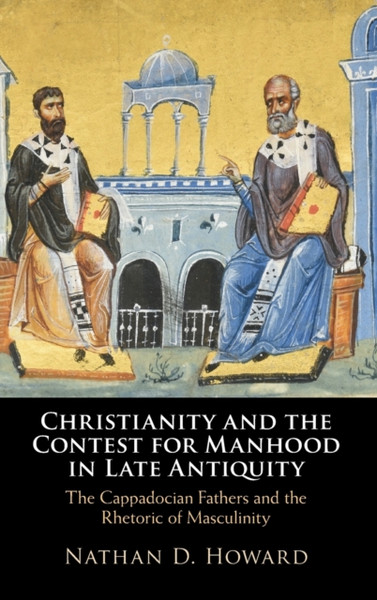 Christianity and the Contest for Manhood in Late Antiquity : The Cappadocian Fathers and the Rhetoric of Masculinity