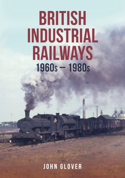 British Industrial Railways : 1960s-1980s