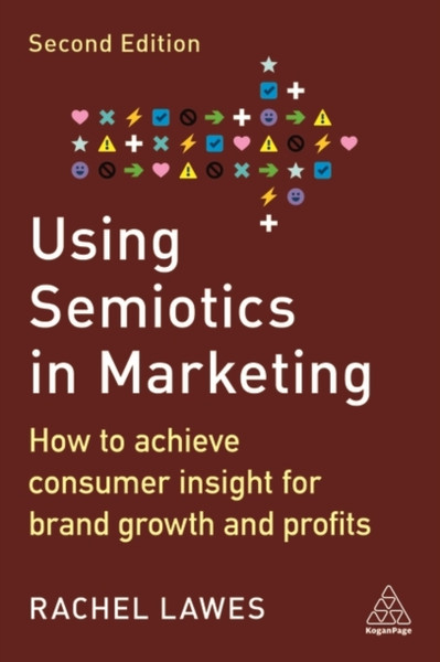 Using Semiotics in Marketing : How to Achieve Consumer Insight for Brand Growth and Profits