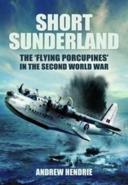 Short Sunderland : The 'Flying Porcupines' in the Second World War