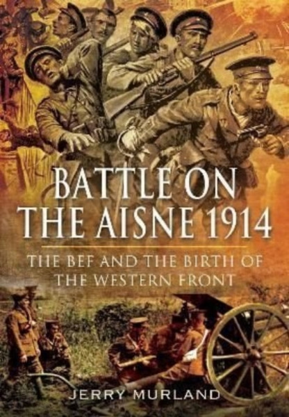 Battle on the Aisne 1914 : The BEF and the Birth of the Western Front