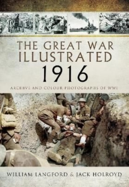The Great War Illustrated 1916 : Archive and Colour Photographs of WWI