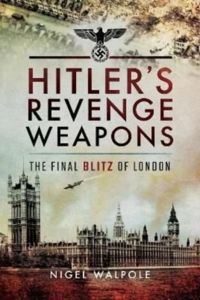 Hitler's Revenge Weapons : The Final Blitz of London