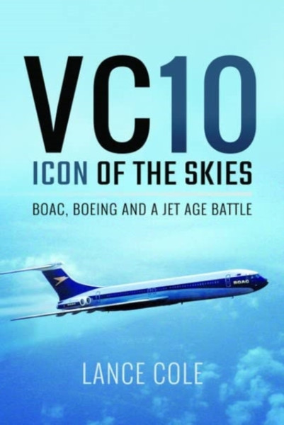 VC10: Icon of the Skies : BOAC, Boeing and a Jet Age Battle