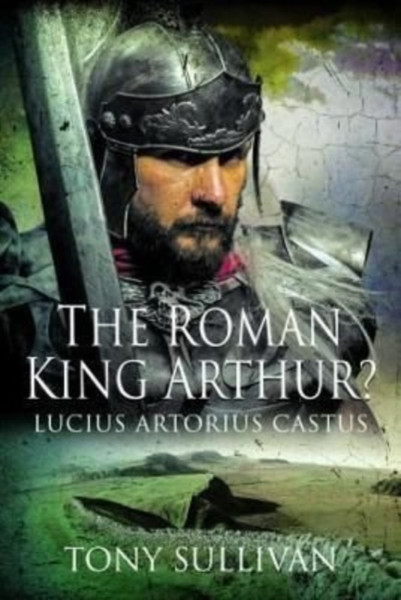 The Roman King Arthur? : Lucius Artorius Castus