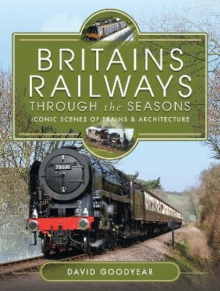 Britains Railways Through the Seasons : Iconic Scenes of Trains and Architecture