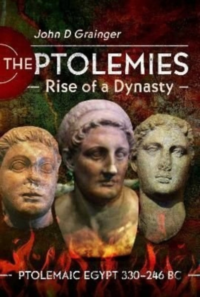 The Ptolemies, Rise of a Dynasty : Ptolemaic Egypt 330 246 BC