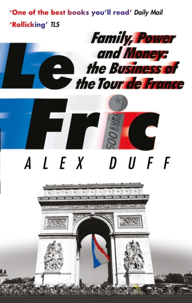 Le Fric : Family, Power and Money: The Business of the Tour de France