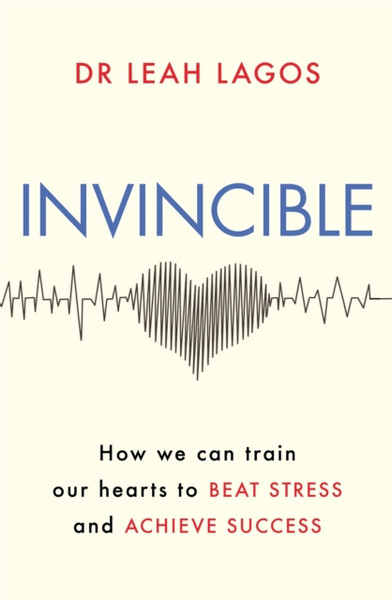 Invincible : How we can train our hearts to beat stress and achieve success