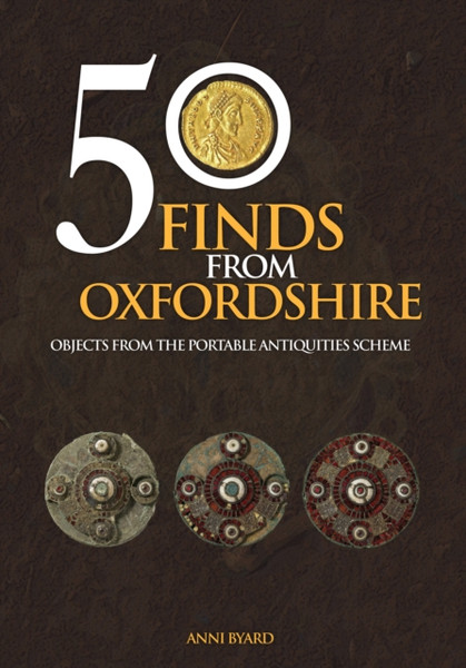 50 Finds from Oxfordshire : Objects from the Portable Antiquities Scheme