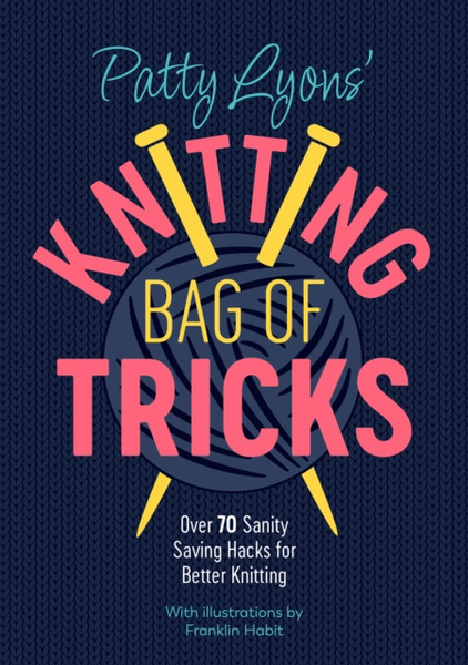 Patty Lyons' Knitting Bag of Tricks : Over 70 sanity saving hacks for better knitting