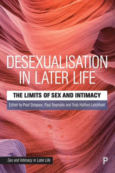 Desexualisation in Later Life : The Limits of Sex and Intimacy